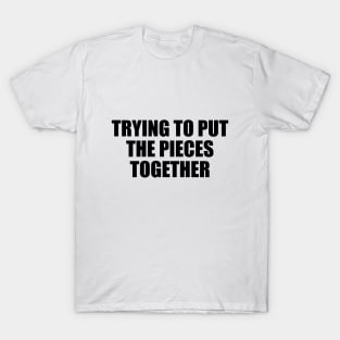 trying to put the pieces together T-Shirt